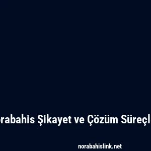 Norabahis Şikayet ve Çözüm Süreçleri